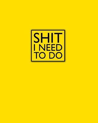 Shit I Need To Do - 2020 One Year Weekly Planner: Bold Yellow Black - 1 yr 52 Week - Daily Weekly and Monthly Calendar Views with Notes - 8x10 inch Project Work Home Organizer - Password Vision Board, Habit Tracker Dot Grid, To Do Lists and More!
