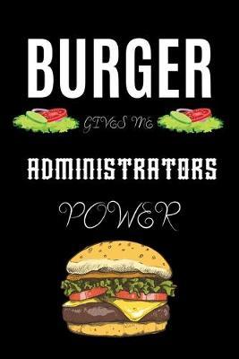 Burger Gives Me Administrators Power: A hiking planner gift for administrator. A gift for burger lover.