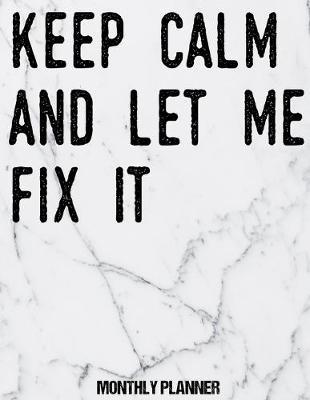 Keep Calm And Let Me Fix It Monthly Planner: 12 Month Planner Calendar Organizer Agenda with Habit Tracker, Notes, Address, Password, & Dot Grid Pages For Handyman, Electrician, Plumber, Carpenter