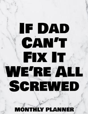 If Dad Can't Fix It We're All Screwed Monthly Planner: 12 Month Planner Calendar Organizer Agenda with Habit Tracker, Notes, Address, Password, & Dot Grid Pages For Handyman, Electrician, Plumber, Carpenter