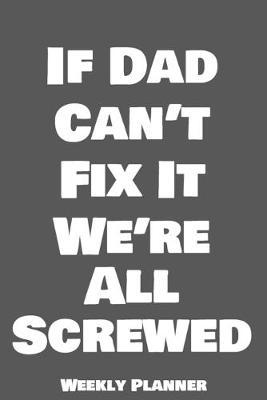 If Dad Can't Fix It We're All Screwed Weekly Planner: 12 Month Calendar Schedule Agenda Organizer with Notes, Goals & To Do Lists For Carpenters, Plumbers And Electricians
