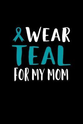 Wear Teal For My Mom: 120 Pages, Soft Matte Cover, 6 x 9