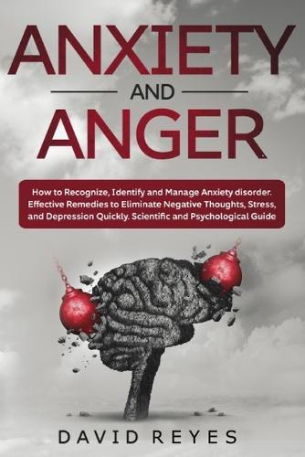 Anxiety and anger: How to Recognize, Identify and Manage Anxiety disorder. Effective Remedies to Eliminate Negative Thoughts, Stress, and Depression Quickly. Scientific and Psychological Guide