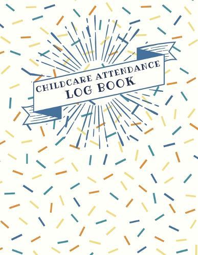 Childcare Attendance Log Book: Keep Tracking The Attendance of Children at Your facility Parent Sign In/ Out Book With Date, Child Name, Time In/ Out & Signature (8.5 x11  Daycare Logbook)