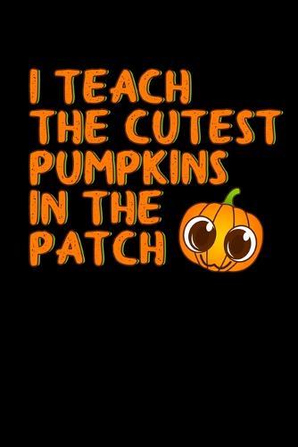 I Teach the Cutest Pumpkins in the Patch: Halloween Notebook for Teachers Babysitters Daycare Providers - Perfect for Teacher Appreciation - Thank You Gift - Halloween Gift for Teachers