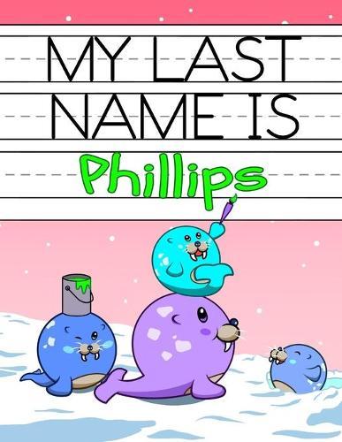 My Last Name is Phillips: Personalized Primary Name Tracing Workbook for Kids Learning How to Write Their Last Name, Practice Paper with 1 Ruling Designed for Children in Preschool and Kindergarten