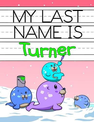 My Last Name is Turner: Personalized Primary Name Tracing Workbook for Kids Learning How to Write Their Last Name, Practice Paper with 1 Ruling Designed for Children in Preschool and Kindergarten