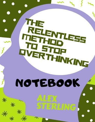 The relentless method to stop overthinking: Notebook