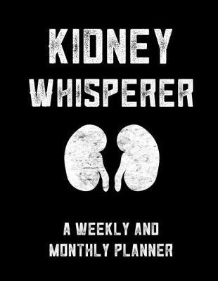 Kidney Whisperer A Weekly And Monthly Planner: Monthly Daily And Weekly Planner For Dialysis Nurses And Doctors To Stay Organized With Meal Plan And To Do List