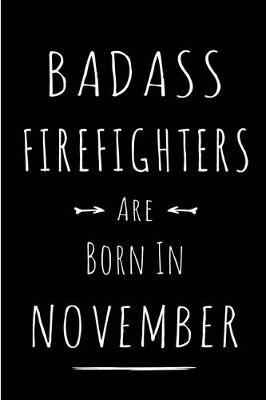 Badass Firefighters Are Born In November: Blank Line Funny Journal, Notebook or Diary is Perfect Gift for the November Born. Makes an Awesome Birthday Present from Friends and Family ( Alternative to B-day Card. )