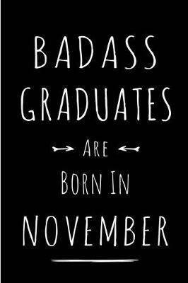 Badass Graduates Are Born In November: Blank Line Funny Journal, Notebook or Diary is Perfect Gift for the November Born. Makes an Awesome Birthday Present from Friends and Family ( Alternative to B-day Card. )