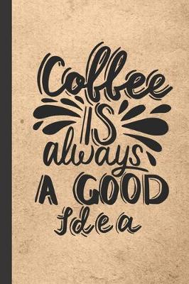 Coffee Is Always A Good Idea: Caffeine - But First Coffee - Nurses - Cup of Joe - I love Coffee - Gift Under 10 - Cold Drip - Cafe Work Space - Barista - Coffee Beans - Aficionados - Flat White