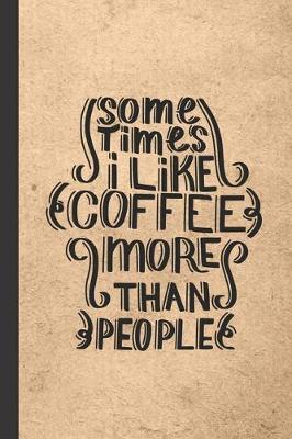 Sometimes I like Coffee More Than People: Caffeine - But First Coffee - Nurses - Cup of Joe - I love Coffee - Gift Under 10 - Cold Drip - Cafe Work Space - Barista - Coffee Beans - Aficionados - Flat White