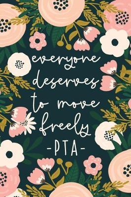 Everyone Deserves To Move Freely PTA: Physical Therapy Notebook - Physical Therapist Assistant Gifts - Floral PT Journal