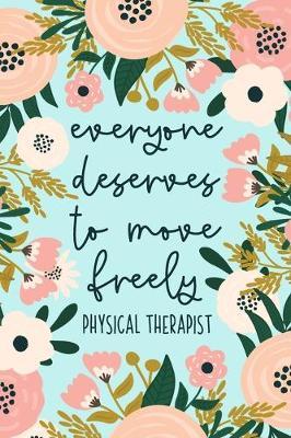 Everyone Deserves To Move Freely Physical Therapist: Physical Therapy Notebook - Physical Therapist Gifts - Cute PT Journal