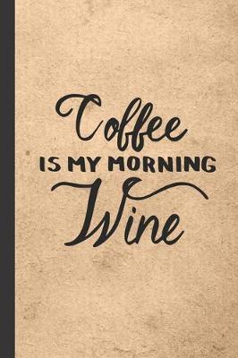 Coffee Is My Morning Wine: Caffeine - But First Coffee - Nurses - Cup of Joe - I love Coffee - Gift Under 10 - Cold Drip - Cafe Work Space - Barista - Coffee Beans - Aficionados - Flat White