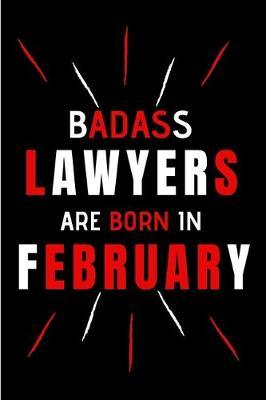Badass Lawyers Are Born In february: Blank Lined Funny Journal Notebooks Diary as Birthday, Welcome, Farewell, Appreciation, Thank You, Christmas, ... Coworkers. Alternative to B-day present