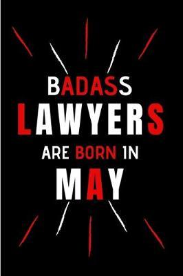 Badass Lawyers Are Born In May: Blank Lined Funny Journal Notebooks Diary as Birthday, Welcome, Farewell, Appreciation, Thank You, Christmas, ... Coworkers. Alternative to B-day present