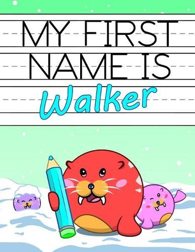 My First Name is Walker: Fun Walrus Themed Personalized Primary Name Tracing Workbook for Kids Learning How to Write Their First Name, Handwriting Practice Paper with 1 Ruling Designed for Children in Preschool and Kindergarten