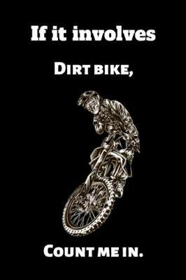 If it involves Dirt bike, Count me in.: Funny Motocross Lined Writing Notebook, 100 Pages -- Lovers Blank Lined Motocross Kid Birthday Gifts to Write In Ideas