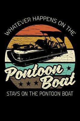 Whatever Happens On the Pontoon Boat Stays On the Pontoon Boat: Pontooning Notebook to Write in, 6x9, Lined, 120 Pages Journal