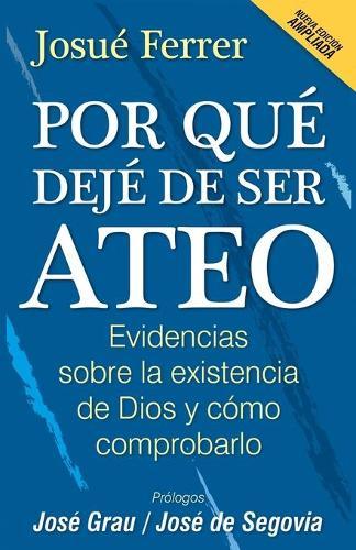 Por que deje de ser ateo: Evidencias sobre la existencia de Dios y como comprobarlo.