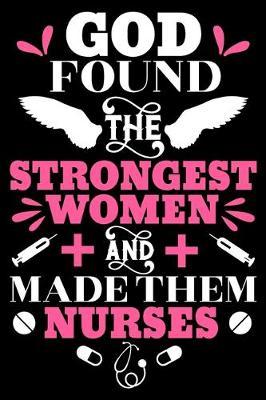God found the strongest women and made them nurses: Funny Notebook journal for Nurse, Nurse Appreciation gifts, Lined 100 pages (6x9) hand notebook or dairy for Registered Nurse, Nursing Student, Midwife, Manager etc.