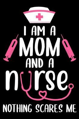 I am a mom and a nurse nothing scares me: Funny Notebook journal for Nurse, Nurse Appreciation gifts, Lined 100 pages (6x9) hand notebook or dairy for Registered Nurse, Nursing Student, Midwife, Manager etc.
