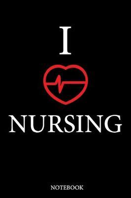 I Love Nursing notebook: Funny Notebook journal for Nurse, Nurse Appreciation gifts, Lined 100 pages (6x9) hand notebook or dairy for Registered Nurse, Nursing Student, Midwife, Manager etc.