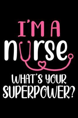 I'm a Nurse. What's your superpower: Funny Notebook journal for Nurse, Nurse Appreciation gifts, Lined 100 pages (6x9) hand notebook or dairy for Registered Nurse, Nursing Student, Midwife, Manager etc.