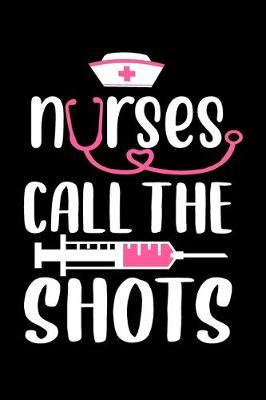 Nurse call the shots: Funny Notebook journal for Nurse, Nurse Appreciation gifts, Lined 100 pages (6x9) hand notebook or dairy for Registered Nurse, Nursing Student, Midwife, Manager etc.
