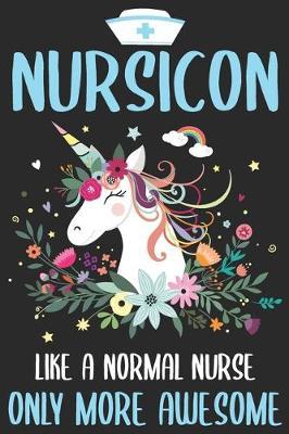 Nursicon like a normal nurse only more awesome: Unicorn Notebook journal for Nurse, Nurse Appreciation gifts, Lined 100 pages (6x9) hand notebook or dairy for Registered Nurse, Nursing Student, Midwife, Manager etc.
