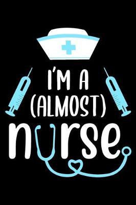 I'm a Almost Nurse: Funny nursing student notebook journal, Nurse Appreciation gifts, Lined 100 pages (6x9) hand notebook or dairy for Registered Nurse, Nursing Student, Midwife, Manager etc.
