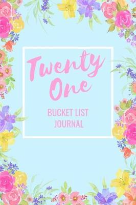 Twenty One Bucket List Journal: Bucket List Notebook: Journal Planner For Travel and Adventures; Inspiration and Motivation: Gifts for Teen Girls Turning 21 Years Old: Gifts for Daughter, Sister or Friends: 21st Birthday: 6 x 9 Notebook: 100 Entries