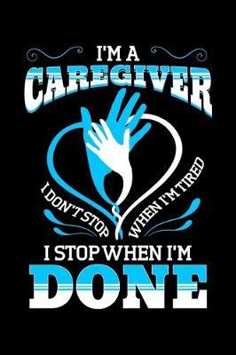 I'm a Caregiver I Don't Stop When I'm Tired I Stop When I'm Done: Carer Notebook to Write in, 6x9, Lined, 120 Pages Journal