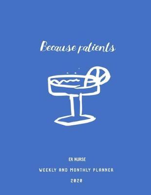 Because Patients ER Nurse Weekly And Monthly Planner 2020: Stylish Organizer Diary And Calendar For Emergency Room Nurses - Blue
