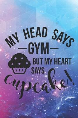 My Head Says Gym But My Heart Says Cupcake!: Special Cupcake Quote Notebook to write in - lose weight or eat delicious ones