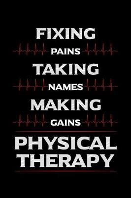 Fixing Pains Taking Names Making Gains Physical Therapy: Physiotherapy Notebook to Write in, 6x9, Lined, 120 Pages Journal