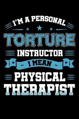 I'm a Personal Torture Instructor I Mean Physical Therapist: Physiotherapy Notebook to Write in, 6x9, Lined, 120 Pages Journal