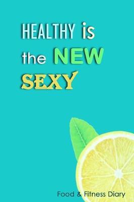 Healthy Is The New Sexy: 3 Month Food Journal and Fitness Tracker: Record Eating, Plan Meals, and Set Diet and Exercise Goals for Optimal Weight Loss.