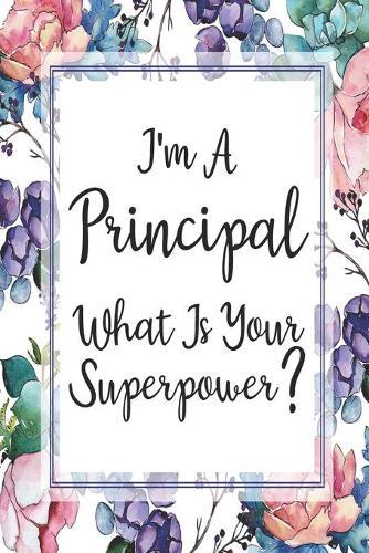 I'm A Principal What Is Your Superpower?: Blank Lined Journal For Principals Floral Notebook Principal Gifts