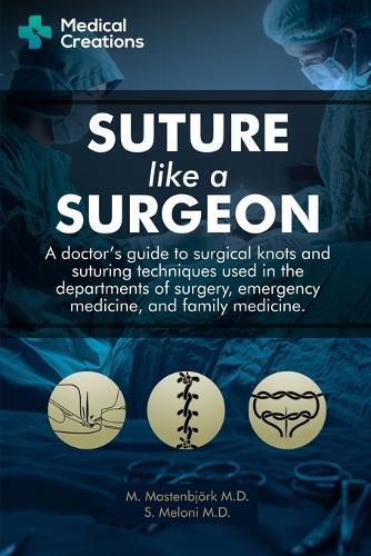 Suture like a Surgeon: A Doctor's Guide to Surgical Knots and Suturing Techniques used in the Departments of Surgery, Emergency Medicine, and Family Medicine