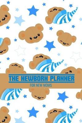 The Newborn Planner For New Moms: Newborn Baby Boy Log Book - Daily Childcare Journal - Health Record Notebook - Record Sleep Schedule, Meals