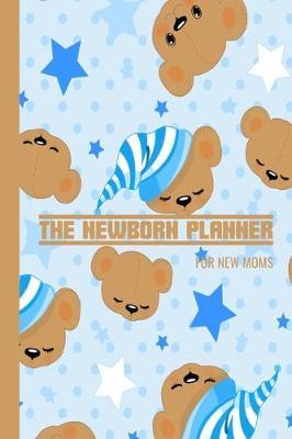 The Newborn Planner For New Moms: Newborn Baby Boy Log Book - Daily Childcare Journal - Health Record Notebook - Record Sleep Schedule, Meals