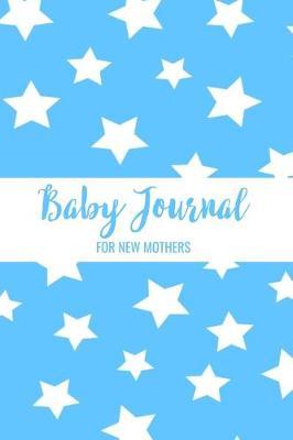 Baby Journal For New Mothers: Newborn Baby Boy Log Book - Daily Childcare Journal - Health Record Notebook - Record Sleep Schedule, Meals