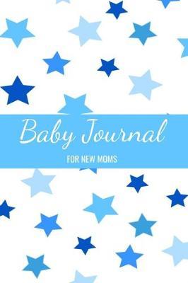 Baby Journal For New Moms: Newborn Logbook - For New Mothers: Memory Journal & Organizer to Record & Track Your New Baby Boy Schedule
