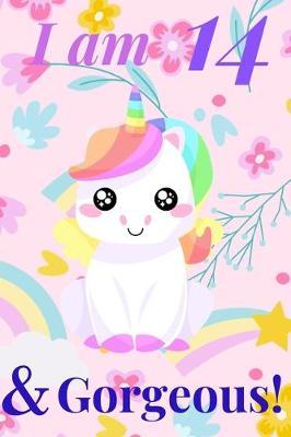 Unicorn Journal I am 14 & Gorgeous! - with MORE CUTE UNICORNS INSIDE, space for writing and drawing, and journaling! A Unicorn Journal Notebook for Girls / 14 Year Old Birthday Gift for Girls!: journal writing