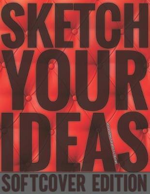Sketch Your Ideas - Softcover Edition: Design Journal for Artists & Creators with 150 page interior useful for Sketching, Drawing and Creative Doodling. Notebook and Sketchbook to Draw and Journal (Workbook and Handbook)
