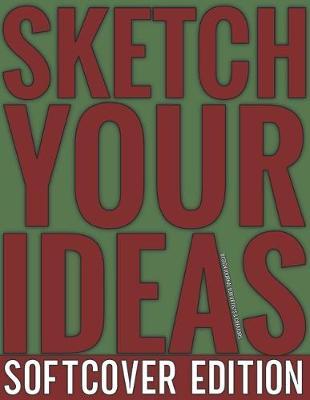 Sketch Your Ideas - Softcover Edition: Design Journal for Artists & Creators with 150 page interior useful for Sketching, Drawing and Creative Doodling. Notebook and Sketchbook to Draw and Journal (Workbook and Handbook)