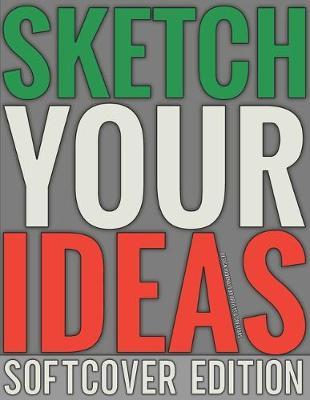 Sketch Your Ideas - Softcover Edition: Design Journal for Artists & Creators with 150 page interior useful for Sketching, Drawing and Creative Doodling. Notebook and Sketchbook to Draw and Journal (Workbook and Handbook)